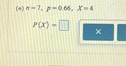 n=7, p=0.66, X=4
P(X)=□
×