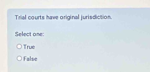 Trial courts have original jurisdiction.
Select one:
True
False