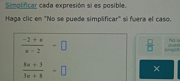 Simplificar cada expresión si es posible. 
Haga clic en "No se puede simplificar" si fuera el caso.
 (-2+u)/u-2 =□
No s 
pued
 □ /□   simplifi
 (8u+3)/3u+8 =□
×