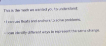 This is the math we wanted you to understand: 
I can use floats and anchors to solve problems. 
I can identify different ways to represent the same change.