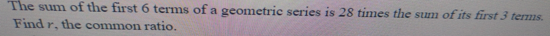 The sum of the first 6 terms of a geometric series is 28 times the sum of its first 3 terms. 
Find r, the common ratio.