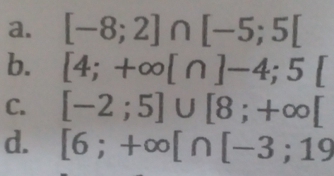 a. [-8;2]∩ [-5;5[
b. [4;+∈fty [∩ ]-4;5[
C. [-2;5]∪ [8;+∈fty [
d. [6;+∈fty [∩ [-3;19