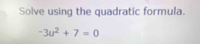 Solve using the quadratic formula.
-3u^2+7=0