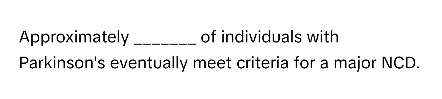 Approximately _______ of individuals with Parkinson's eventually meet criteria for a major NCD.