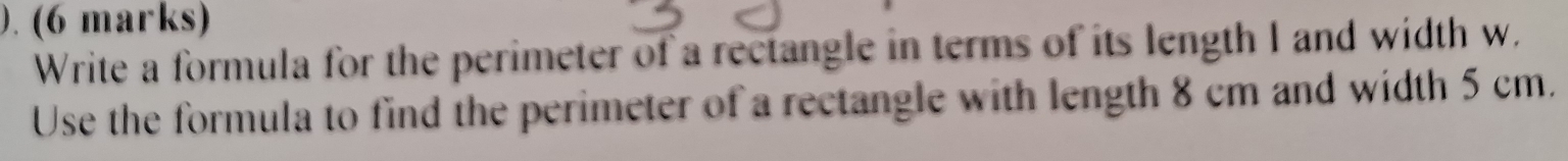 Write a formula for the perimeter of a rectangle in terms of its length I and width w. 
Use the formula to find the perimeter of a rectangle with length 8 cm and width 5 cm.