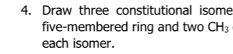 Draw three constitutional isome 
five-membered ring and two CH_3
each isomer.