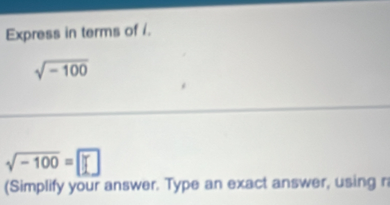 Express in terms of /.
sqrt(-100)
sqrt(-100)=□
(Simplify your answer. Type an exact answer, using r