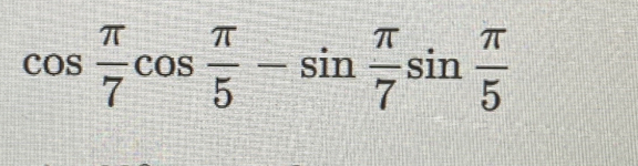 Solved: cos π /7 cos π /5 -sin π /7 sin π /5 [Math]