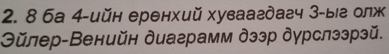 8 6а 4 -ийн еренхий хуваагдагч 3 -ыг олж 
Эйлер-Венийн диаграмм дээр дγрслээрэй.