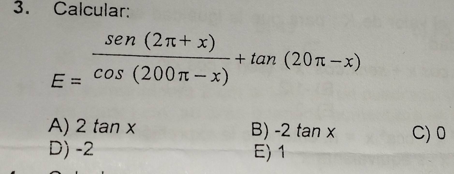 Calcular:
E= (sen(2π +x))/cos (200π -x) +tan (20π -x)
a
A) 2tan x B) -2 tan x
C) 0
D) -2 E) 1