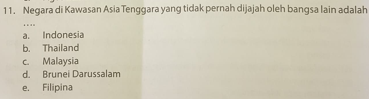 Negara di Kawasan Asia Tenggara yang tidak pernah dijajah oleh bangsa lain adalah
….
a. Indonesia
b. Thailand
c. Malaysia
d. Brunei Darussalam
e. Filipina