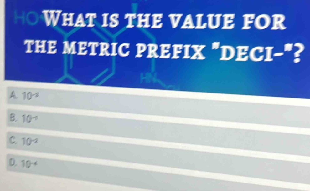 What is the value for
THE METRIC PREFIX "DECI-"?
A 10^(-2)
B. 10^(-1)
C. 10^(-2)
D. 10^(-4)