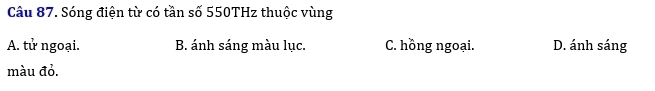 Sóng điện từ có tần số 550THz thuộc vùng
A. tử ngoại. B. ánh sáng màu lục. C. hồng ngoại. D. ánh sáng
màu đỏ.