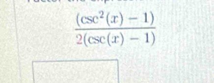  ((csc^2(x)-1))/2(csc (x)-1) 