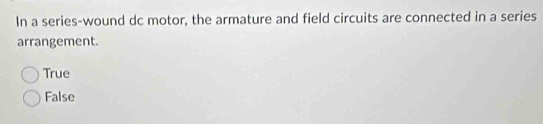 In a series-wound dc motor, the armature and field circuits are connected in a series
arrangement.
True
False