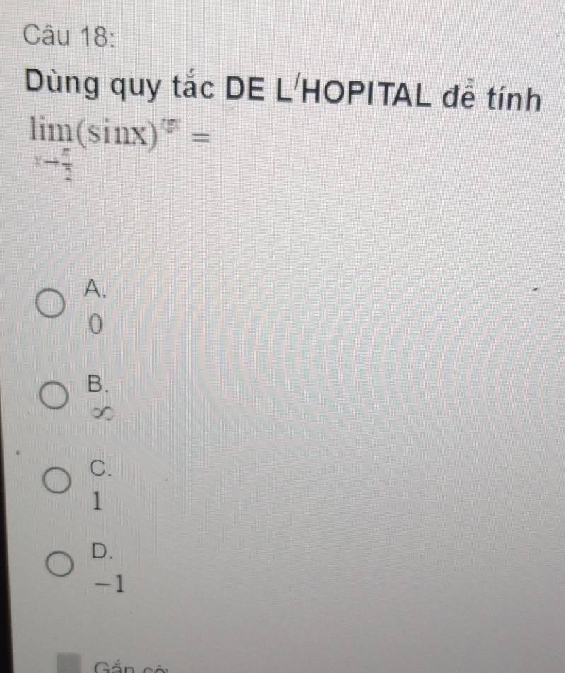 Dùng quy tắc DE L'HOPITAL để tính
limlimits _xto  π /2 (sin x)^(5)=
A.
0
B.
∞
C.
1
D.
-1
Gán cài