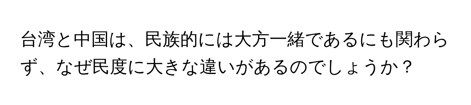 台湾と中国は、民族的には大方一緒であるにも関わらず、なぜ民度に大きな違いがあるのでしょうか？