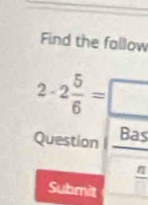 Find the fallow
2-2 5/6 =□
Question Bas 
frac n 
Submit