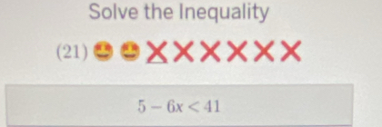 Solve the Inequality 
(21) e* X* X* X
5-6x<41</tex>