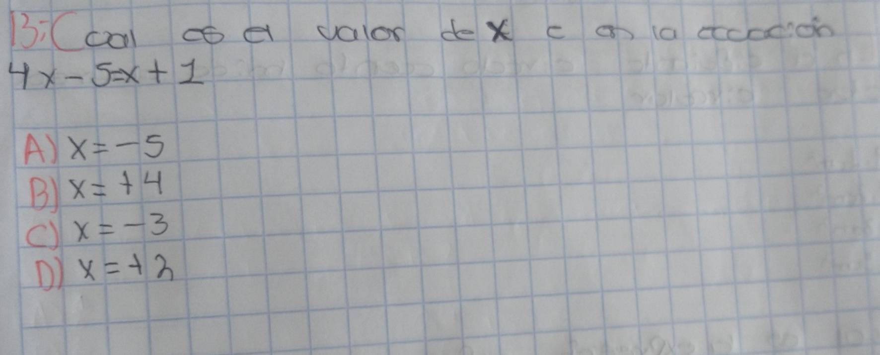 B:(ca co e vaor de x c a (a cccdon
4x-5=x+1
A) x=-5
B) x=+4
c) x=-3
D) x=+2