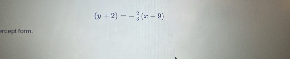 (y+2)=- 2/3 (x-9)
ercept form.