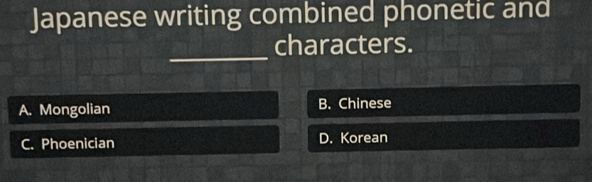 Japanese writing combined phonetic and
_characters.
A. Mongolian B. Chinese
C. Phoenician D. Korean