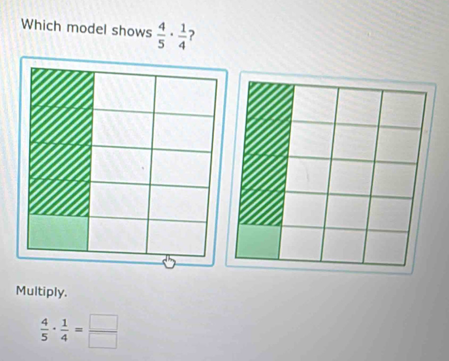 Which model shows  4/5 ·  1/4  ? 
Multiply.
 4/5 ·  1/4 = □ /□  