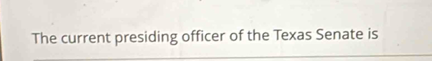 The current presiding officer of the Texas Senate is