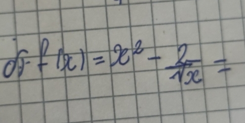 do f(x)=x^2- 2/sqrt(x) =