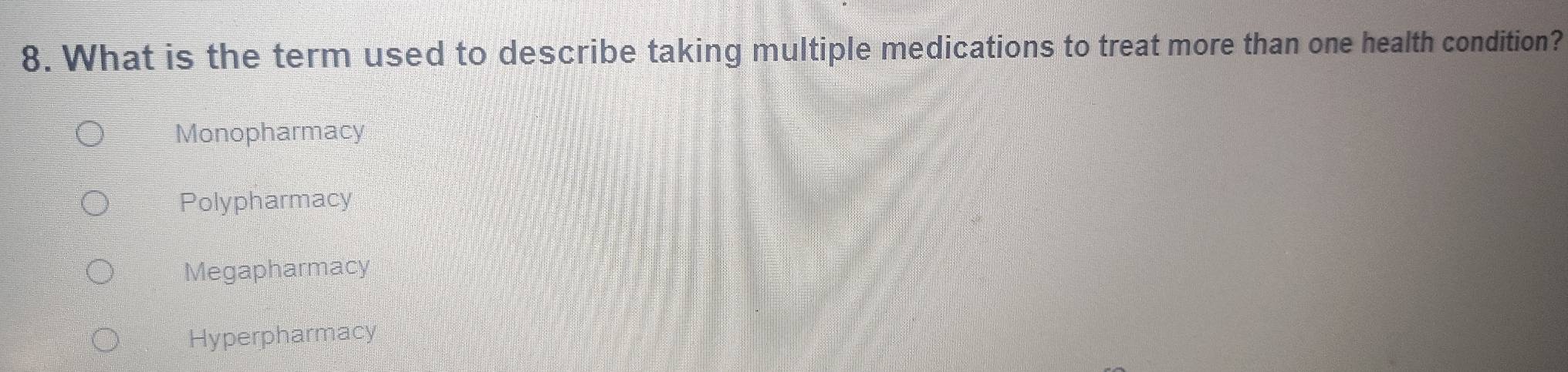 What is the term used to describe taking multiple medications to treat more than one health condition?
Monopharmacy
Polypharmacy
Megapharmacy
Hyperpharmacy