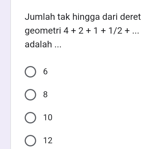 Jumlah tak hingga dari deret
geometri 4+2+1+1/2+... 
adalah ...
6
8
10
12