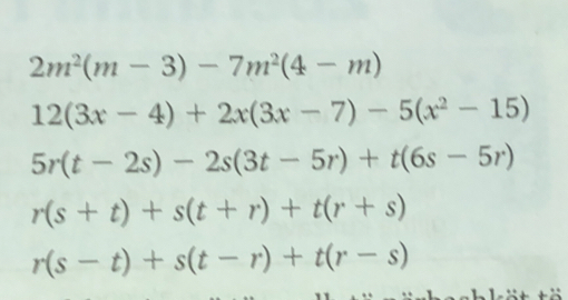 2m^2(m-3)-7m^2(4-m)
12(3x-4)+2x(3x-7)-5(x^2-15)
5r(t-2s)-2s(3t-5r)+t(6s-5r)
r(s+t)+s(t+r)+t(r+s)
r(s-t)+s(t-r)+t(r-s)