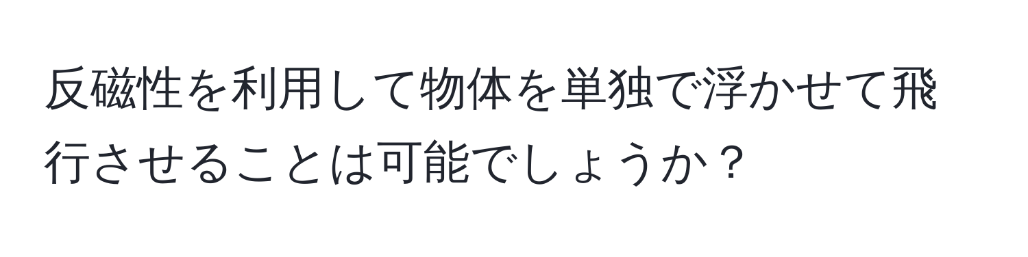 反磁性を利用して物体を単独で浮かせて飛行させることは可能でしょうか？