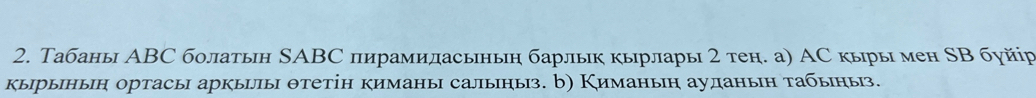 Табаны АBC болатын SABС пирамиласьныη барлык кырлары 2 тен. а) АС кыры мен SВ буйір 
кырынын ортасы аркыилы θтетін киманы салыныз. b) Киманыη ауданын τабыныз.