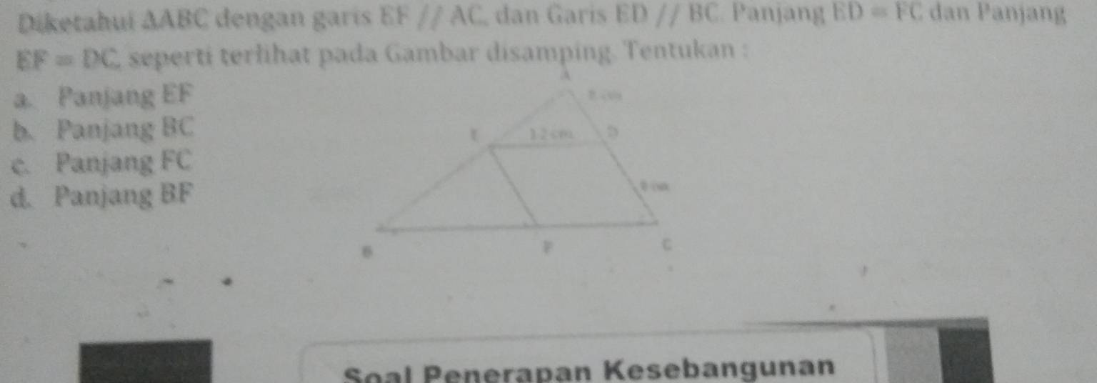 Diketahui △ ABC dengan garís EFparallel AC dan Garis EDparallel BC Panjang ED=FC dan Panjang
EF=DC 2 seperti terlihat pada Gambar disamping. Tentukan : 
a. Panjang EF
b. Panjang BC
c. Panjang FC
d. Panjang BF
Soal Penerapan Kesebangunan