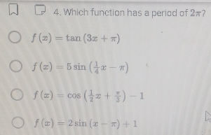 Which function has a period of 2π?
f(x)=tan (3x+π )
f(x)=5sin ( 1/4 x-π )
f(x)=cos ( 1/2 x+ π /3 )-1
f(x)=2sin (x-π )+1