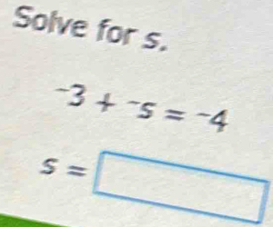 Solve for s.
-3+^-s=-4
s=□