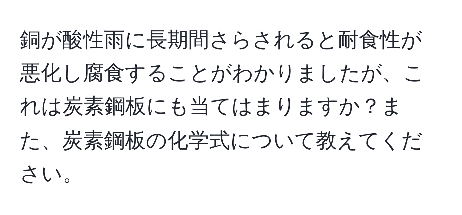 銅が酸性雨に長期間さらされると耐食性が悪化し腐食することがわかりましたが、これは炭素鋼板にも当てはまりますか？また、炭素鋼板の化学式について教えてください。