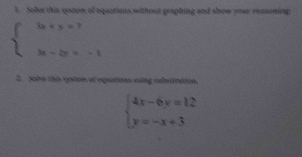 Solve this syston of equations without graphing and show your reasoning
beginarrayl 3x+y=7 8-2y=-1endarray.
2. Sabve this system of equations using substicution.
beginarrayl 4x-6y=12 y=-x+3endarray.