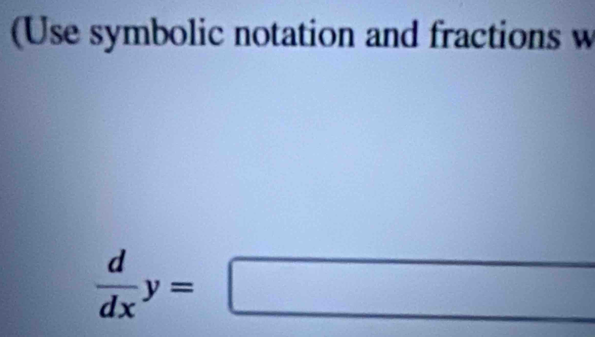 (Use symbolic notation and fractions w
 d/dx y=□