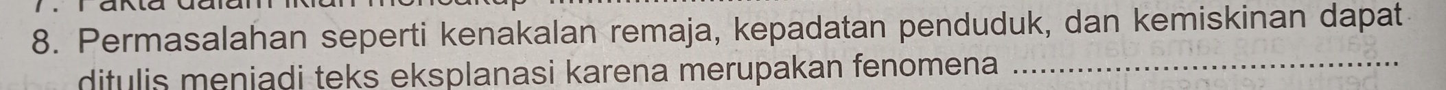 Permasalahan seperti kenakalan remaja, kepadatan penduduk, dan kemiskinan dapat 
ditulis meniadi teks eksplanasi karena merupakan fenomena _