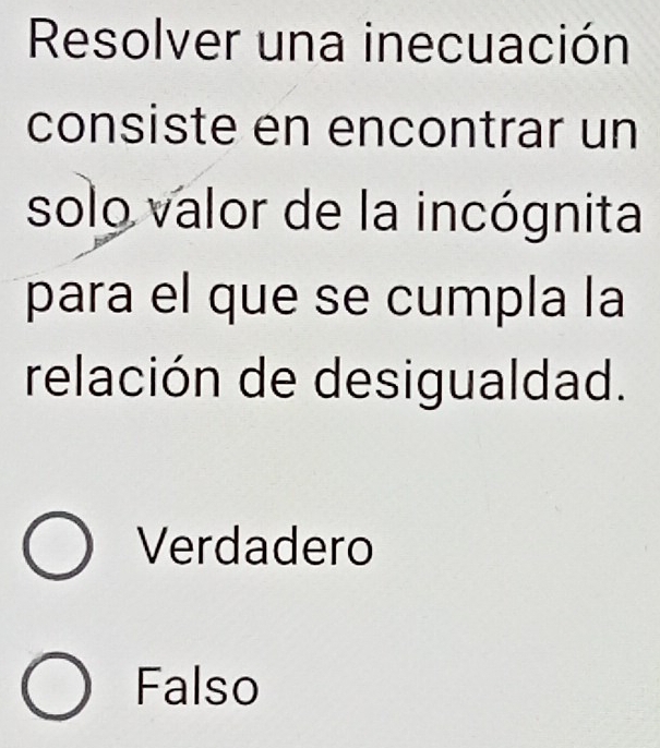 Resolver una inecuación
consiste en encontrar un
solo valor de la incógnita
para el que se cumpla la
relación de desigualdad.
Verdadero
Falso