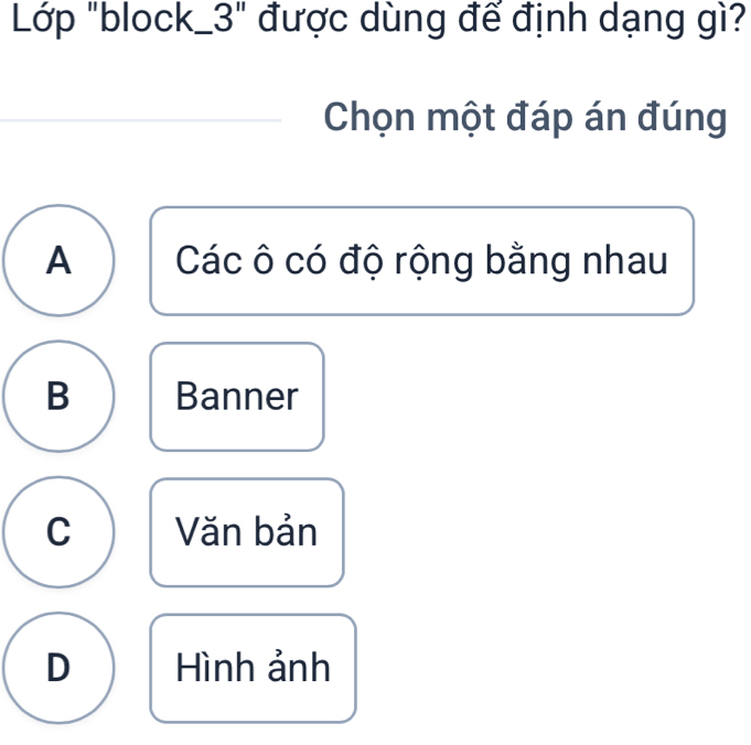 Lớp "block_3" được dùng đế định dạng gì?
Chọn một đáp án đúng
A Các ô có độ rộng bằng nhau
B Banner
C Văn bản
D Hình ảnh