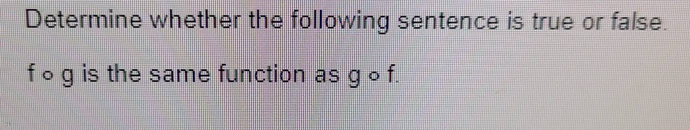 Determine whether the following sentence is true or false.
f 〇 g is the same function as g ∘ f.