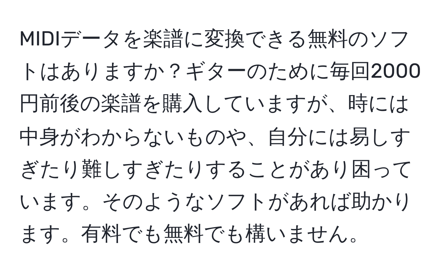 MIDIデータを楽譜に変換できる無料のソフトはありますか？ギターのために毎回2000円前後の楽譜を購入していますが、時には中身がわからないものや、自分には易しすぎたり難しすぎたりすることがあり困っています。そのようなソフトがあれば助かります。有料でも無料でも構いません。