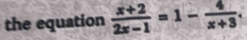 the equation  (x+2)/2x-1 =1- 4/x+3 .