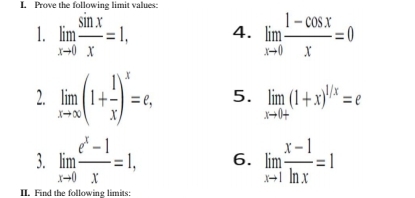 Prove the following limit values: 
1. limlimits _xto 0 sin x/x =1, 4. limlimits _xto 0 (1-cos x)/x =0
2. limlimits _xto ∈fty (1+ 1/x )^x=e, 5. limlimits _xto 0+(1+x)^1/x=e
3. limlimits _xto 0 (e^x-1)/x =1, 6. limlimits _xto 1 (x-1)/ln x =1
I. Find the followine limits: