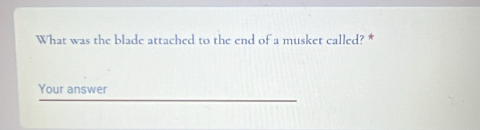 What was the blade attached to the end of a musket called? * 
Your answer