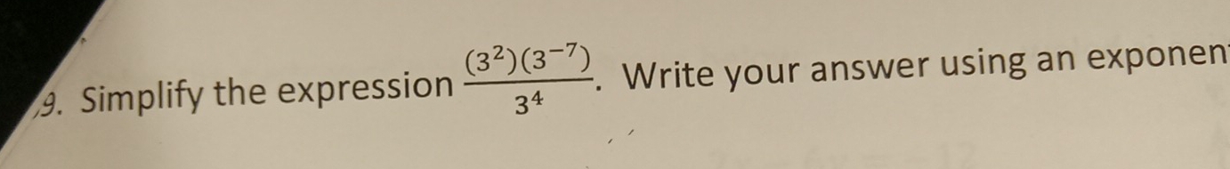 Simplify the expression  ((3^2)(3^(-7)))/3^4 . Write your answer using an exponen