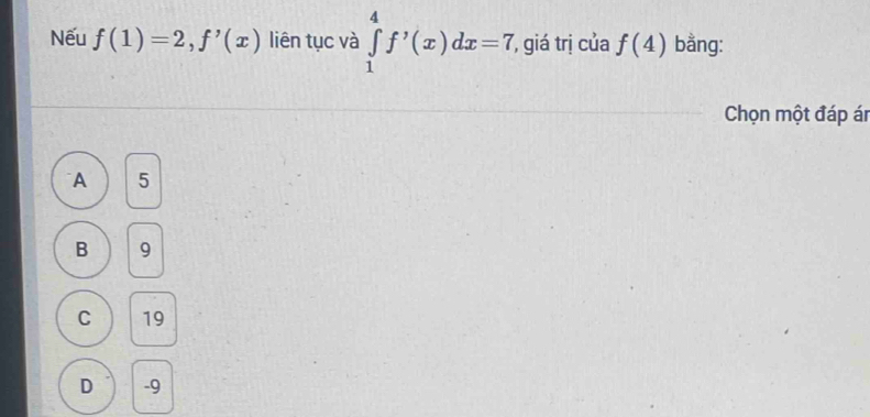 Nếu f(1)=2, f'(x) liên tục và ∈tlimits _1^(4f^,)(x)dx=7 ', giá trị của f(4) bằng:
Chọn một đáp ár
A 5
B 9
C 19
D -9